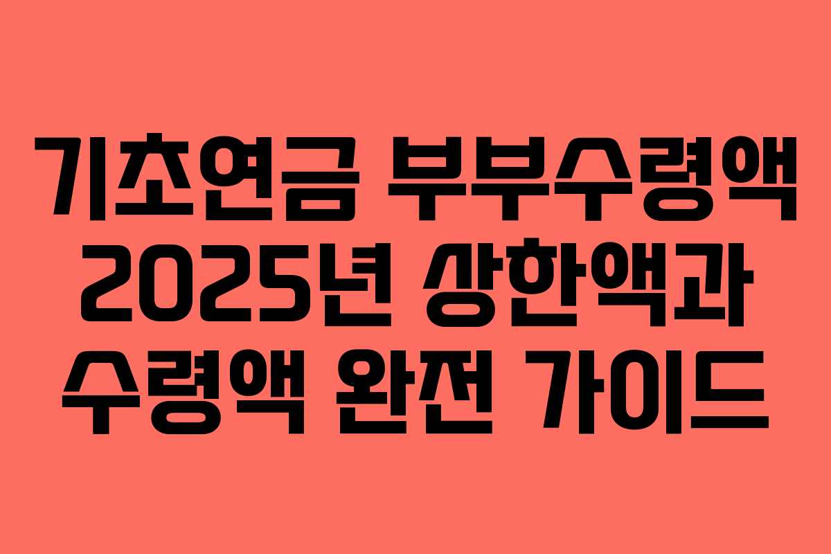 기초연금 부부수령액 2025년 상한액과 수령액 완전 가이드