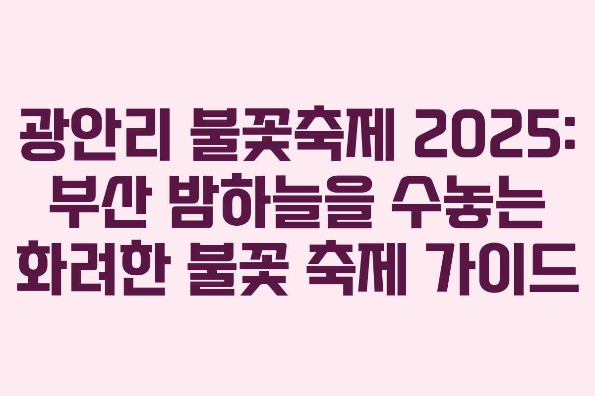 광안리 불꽃축제 2025: 부산 밤하늘을 수놓는 화려한 불꽃 축제 가이드