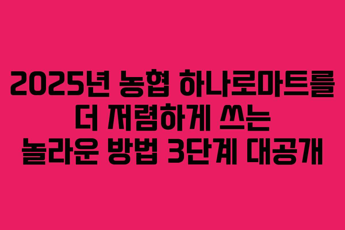 2025년 농협 하나로마트를 더 저렴하게 쓰는 놀라운 방법 3단계 대공개