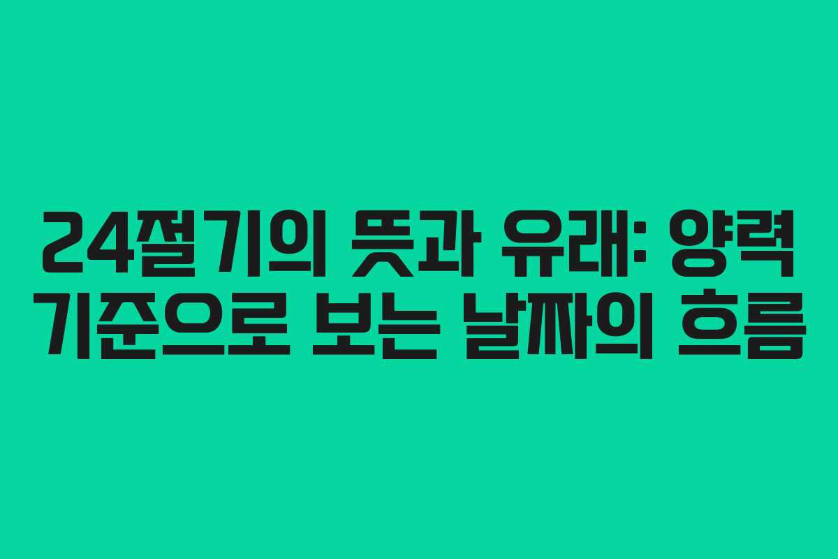 24절기의 뜻과 유래: 양력 기준으로 보는 날짜의 흐름