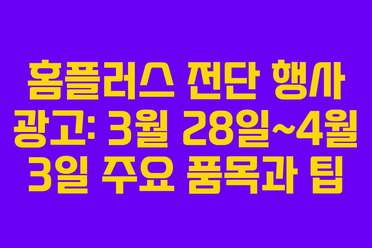 홈플러스 전단 행사 광고: 3월 28일~4월 3일 주요 품목과 팁