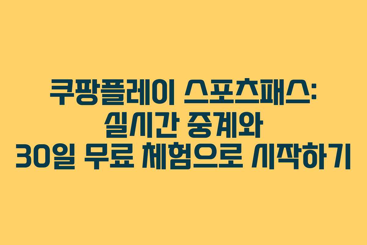 쿠팡플레이 스포츠패스: 실시간 중계와 30일 무료 체험으로 시작하기