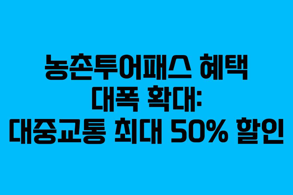 농촌투어패스 혜택 대폭 확대: 대중교통 최대 50% 할인