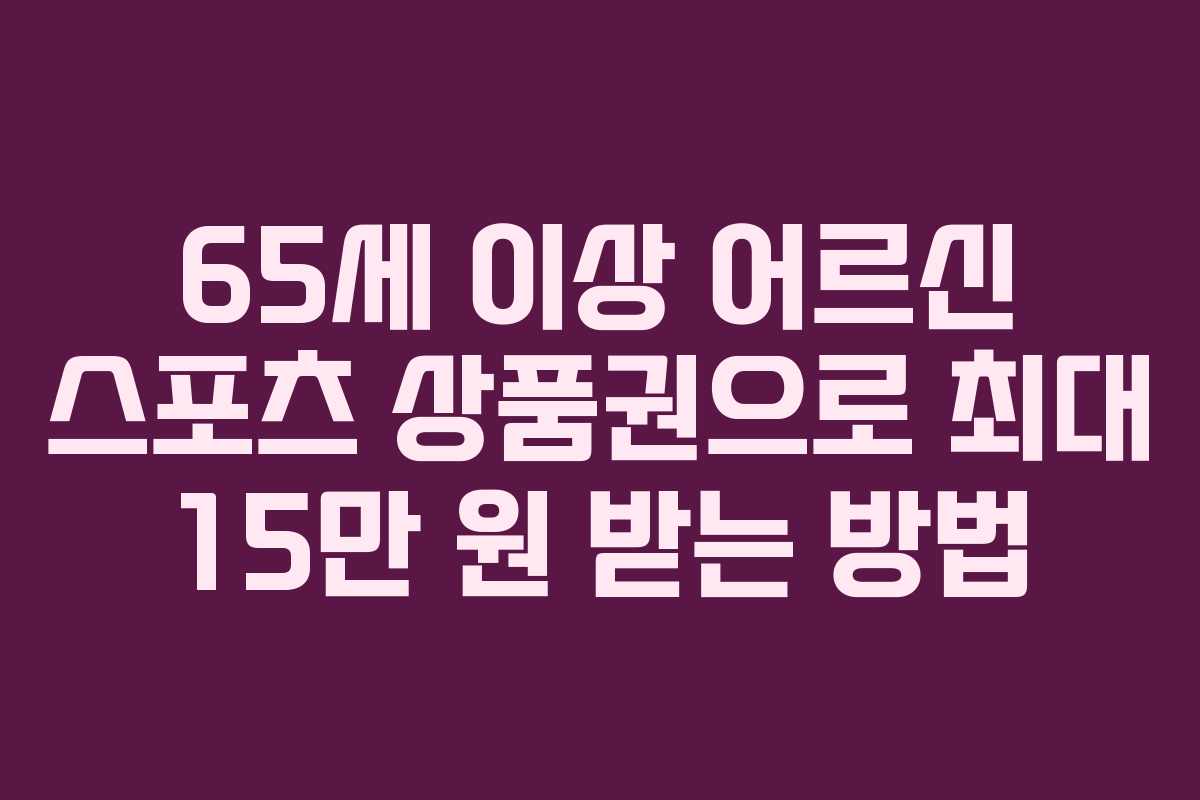65세 이상 어르신 스포츠 상품권으로 최대 15만 원 받는 방법