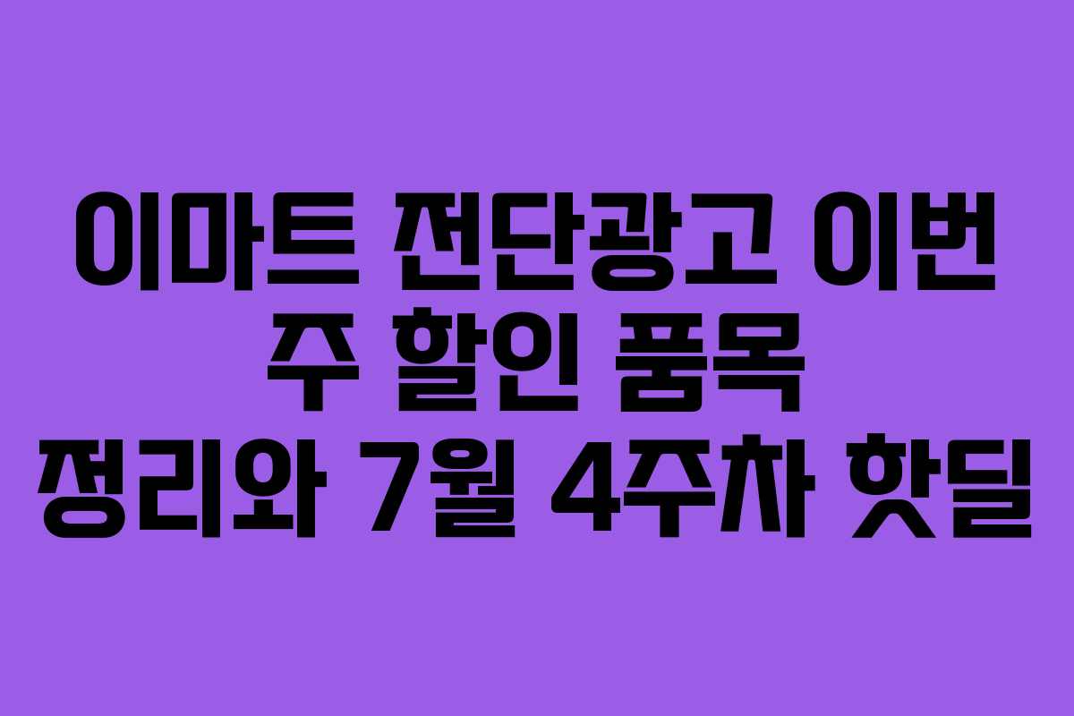 이마트 전단광고 이번 주 할인 품목 정리와 7월 4주차 핫딜