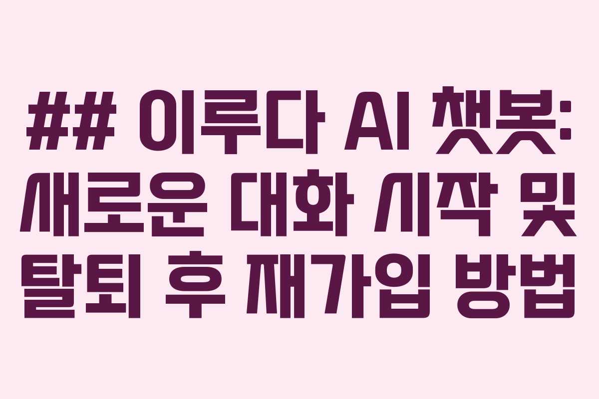## 이루다 AI 챗봇: 새로운 대화 시작 및 탈퇴 후 재가입 방법