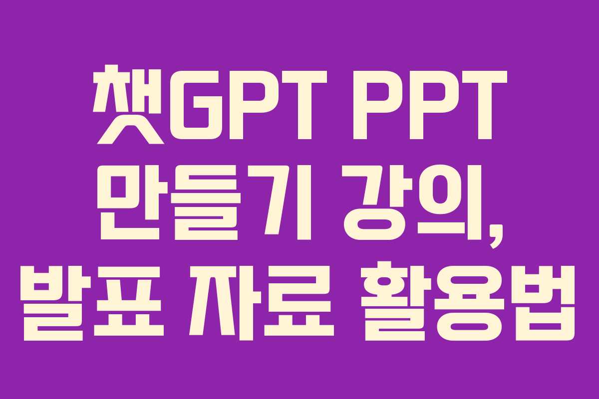 챗GPT PPT 만들기 강의, 발표 자료 활용법 챗GPT PPT 만들기 강의, 발표 자료 활용법