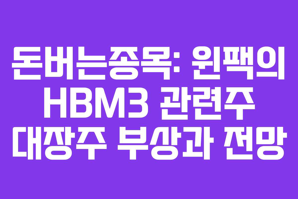 돈버는종목: 윈팩의 HBM3 관련주 대장주 부상과 전망