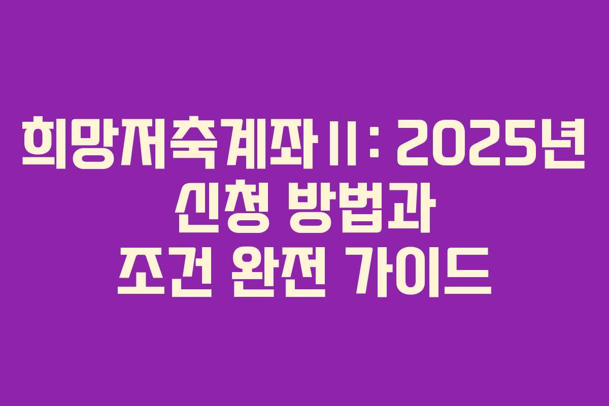 희망저축계좌Ⅱ: 2025년 신청 방법과 조건 완전 가이드