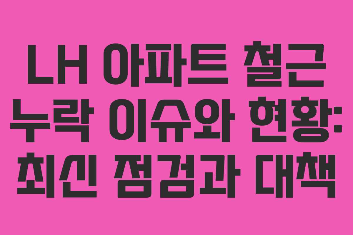 LH 아파트 철근 누락 이슈와 현황: 최신 점검과 대책