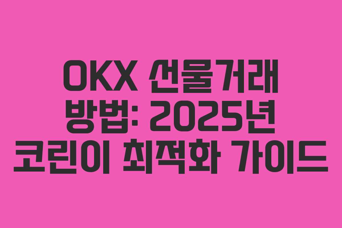 OKX 선물거래 방법: 2025년 코린이 최적화 가이드