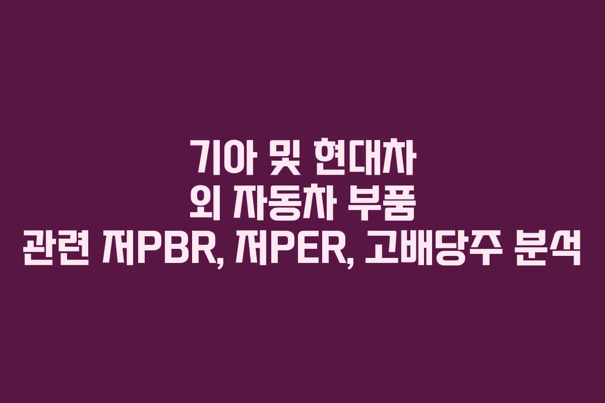 기아 및 현대차 외 자동차 부품 관련 저PBR, 저PER, 고배당주 분석
