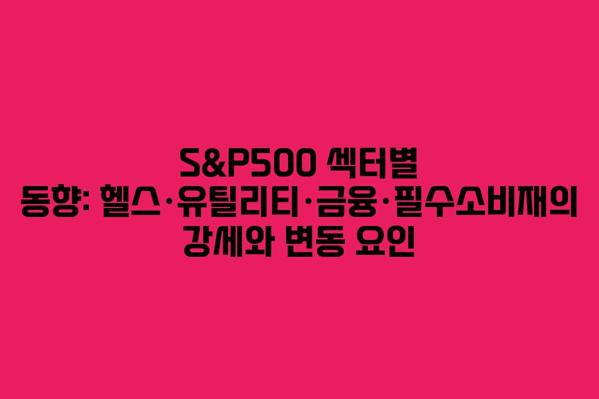 S&P500 섹터별 동향: 헬스·유틸리티·금융·필수소비재의 강세와 변동 요인