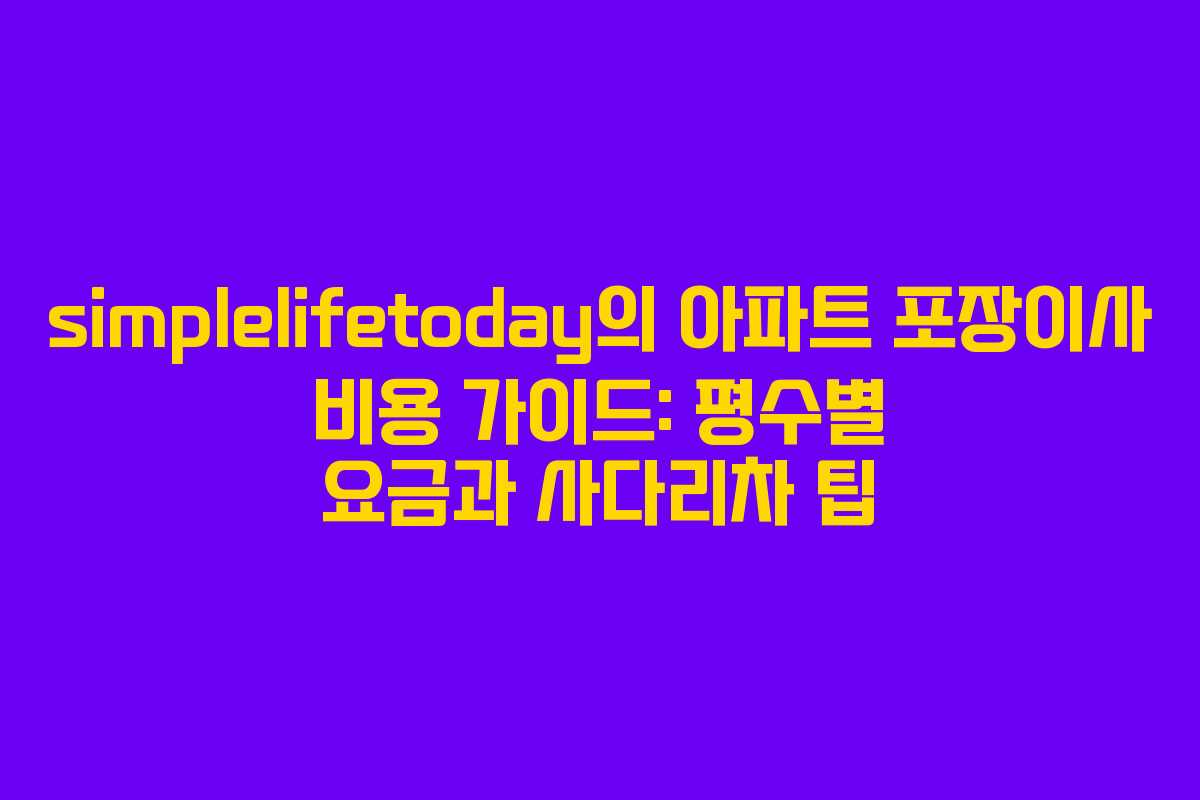 simplelifetoday의 아파트 포장이사 비용 가이드: 평수별 요금과 사다리차 팁