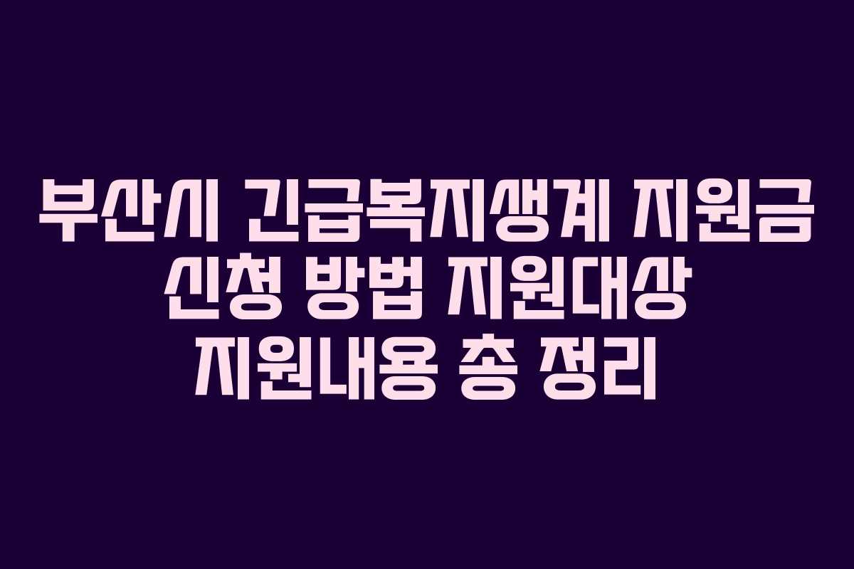 부산시 긴급복지생계 지원금 신청 방법 지원대상 지원내용 총 정리