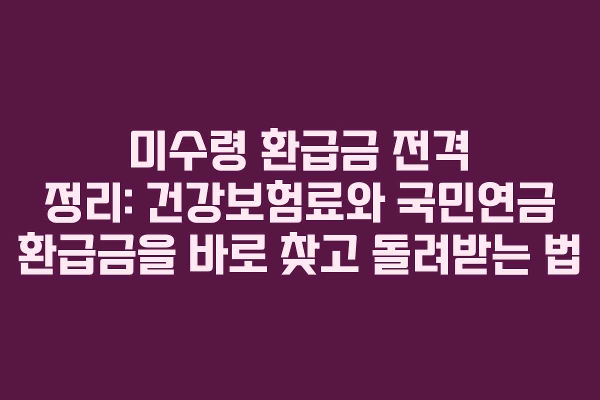 미수령 환급금 전격 정리: 건강보험료와 국민연금 환급금을 바로 찾고 돌려받는 법