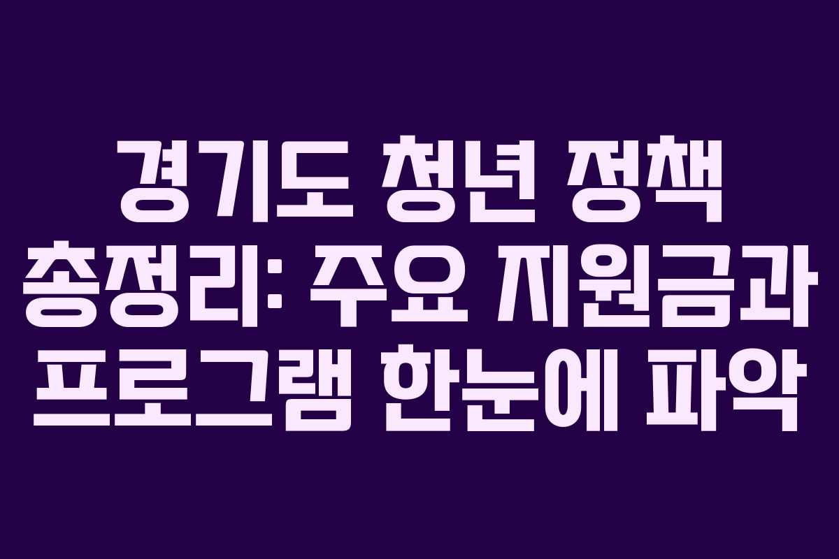 경기도 청년 정책 총정리: 주요 지원금과 프로그램 한눈에 파악