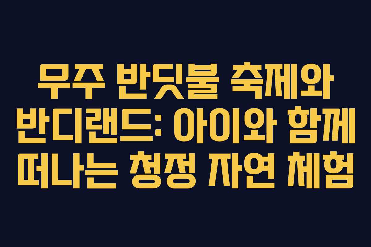 무주 반딧불 축제와 반디랜드: 아이와 함께 떠나는 청정 자연 체험
