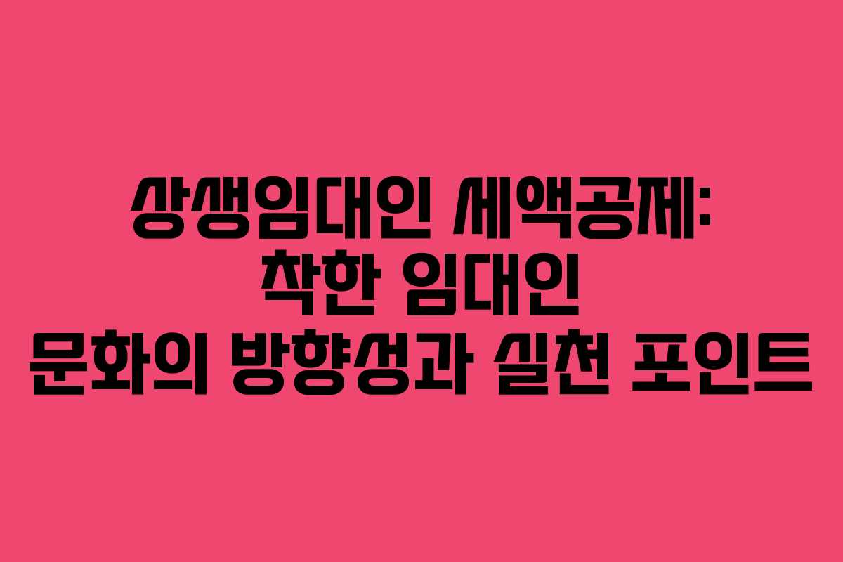 상생임대인 세액공제: 착한 임대인 문화의 방향성과 실천 포인트