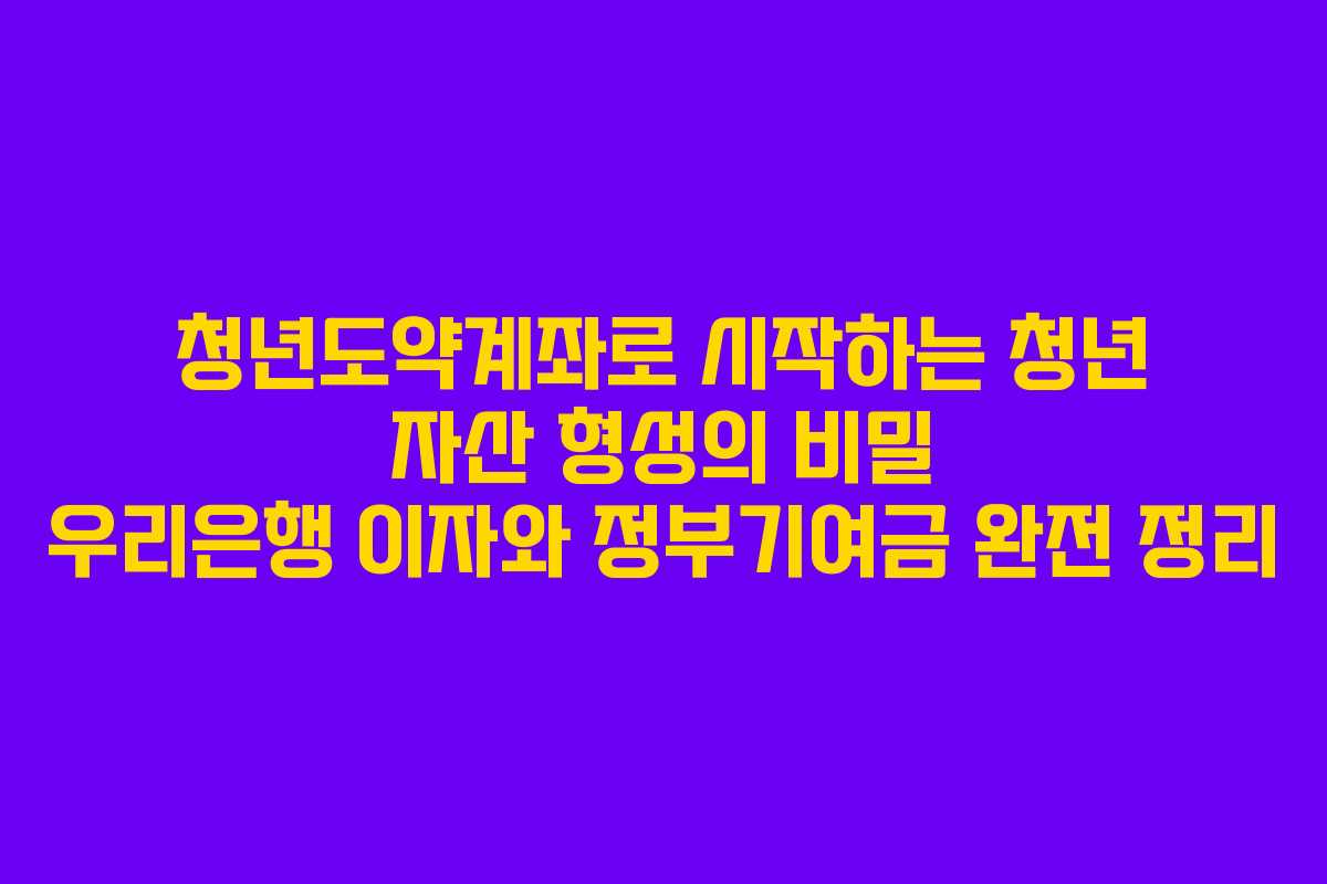 청년도약계좌로 시작하는 청년 자산 형성의 비밀 우리은행 이자와 정부기여금 완전 정리
