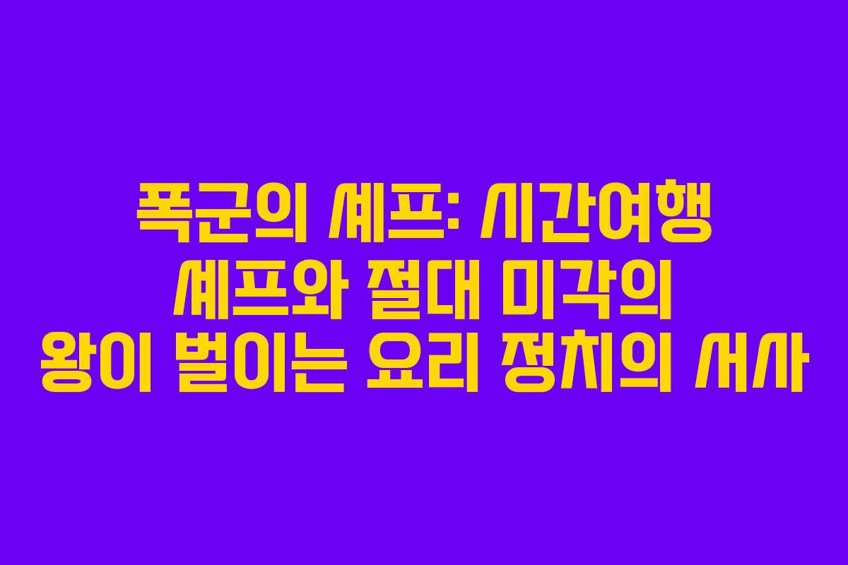 폭군의 셰프: 시간여행 셰프와 절대 미각의 왕이 벌이는 요리 정치의 서사