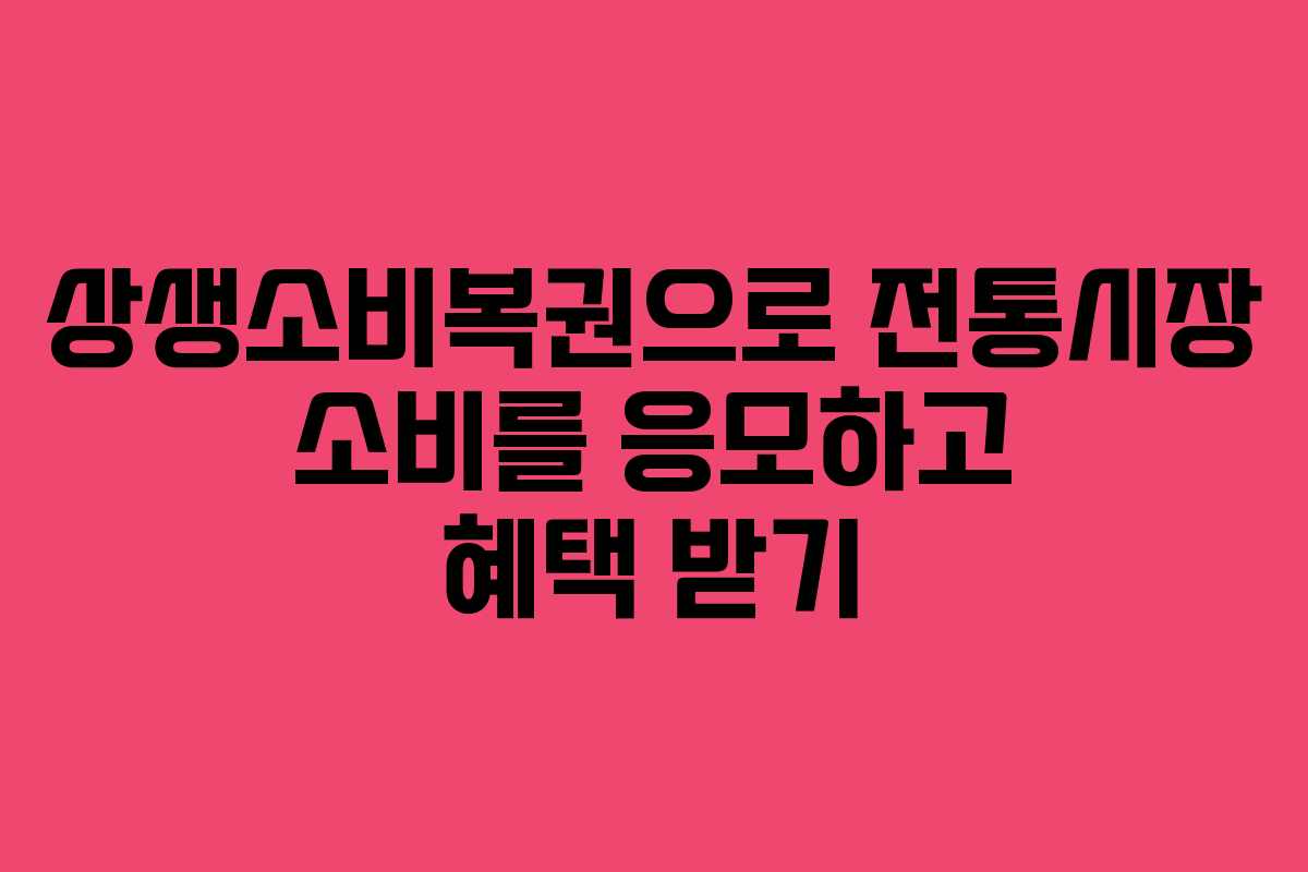 상생소비복권으로 전통시장 소비를 응모하고 혜택 받기
