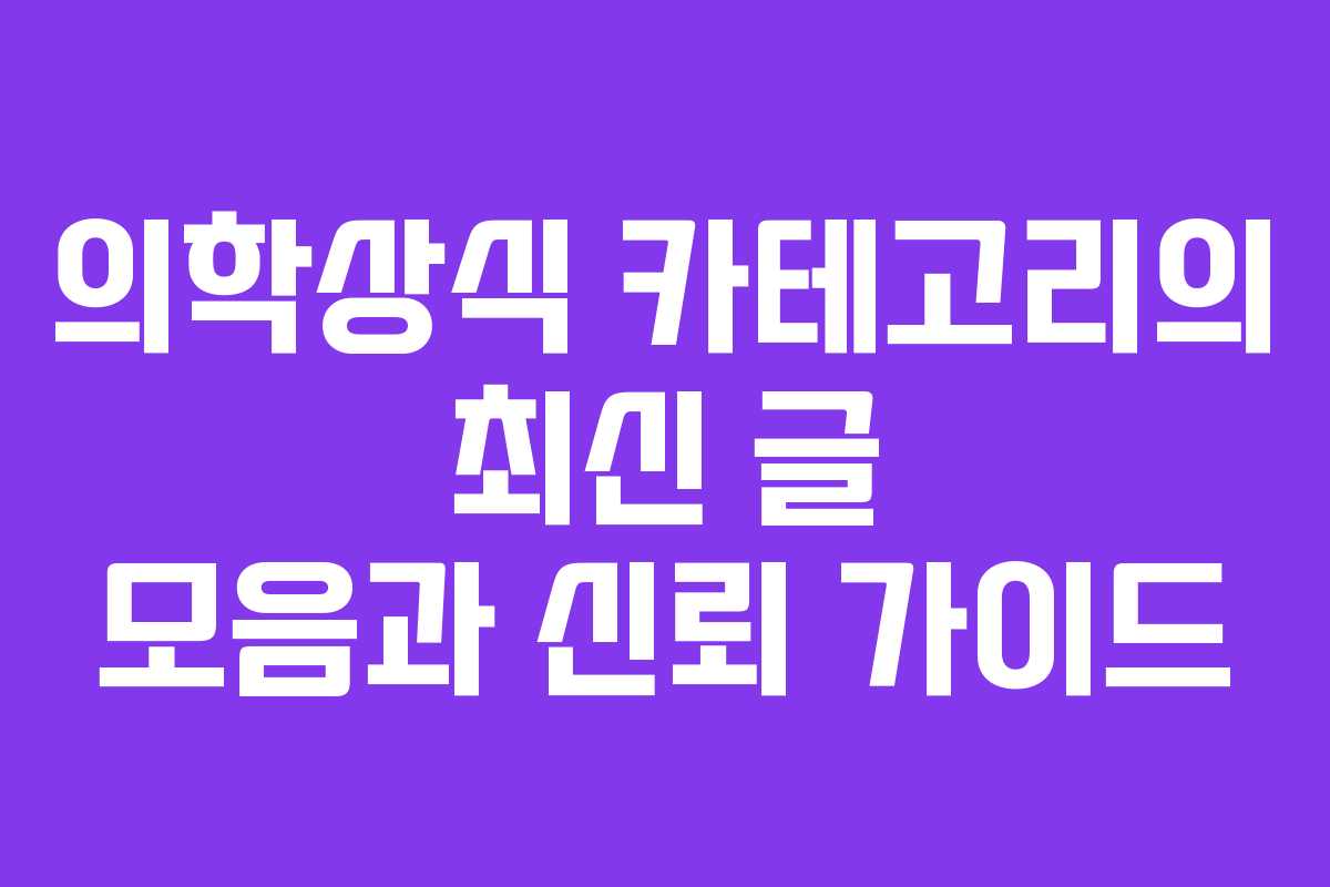 의학상식 카테고리의 최신 글 모음과 신뢰 가이드