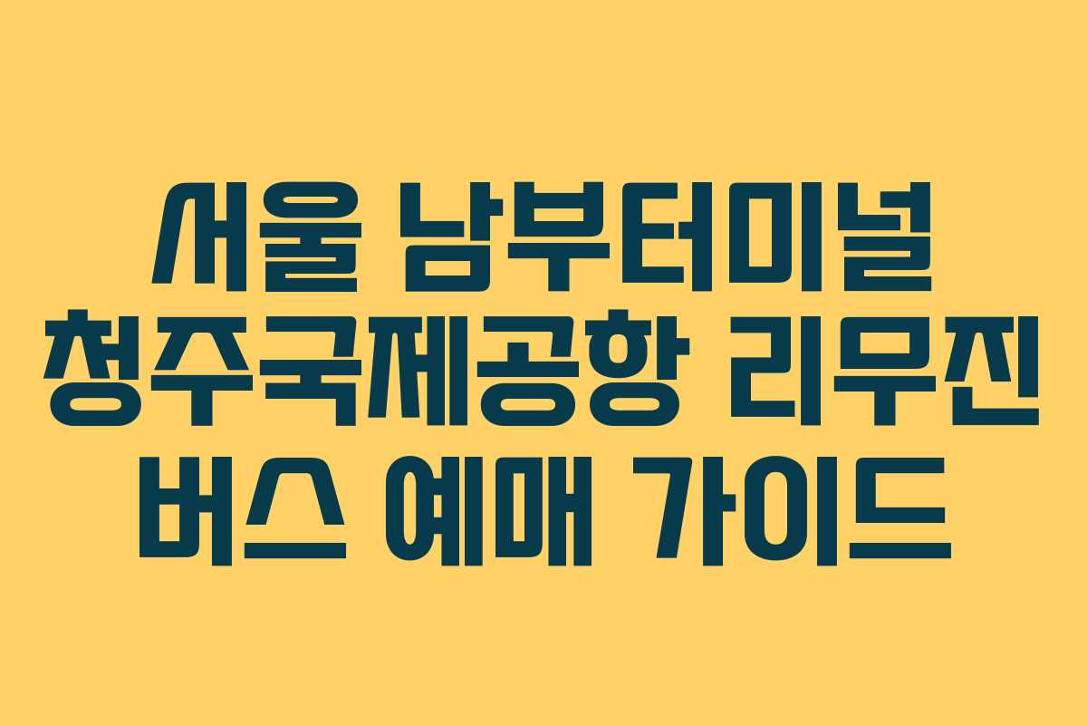 서울 남부터미널 청주국제공항 리무진 버스 예매 가이드