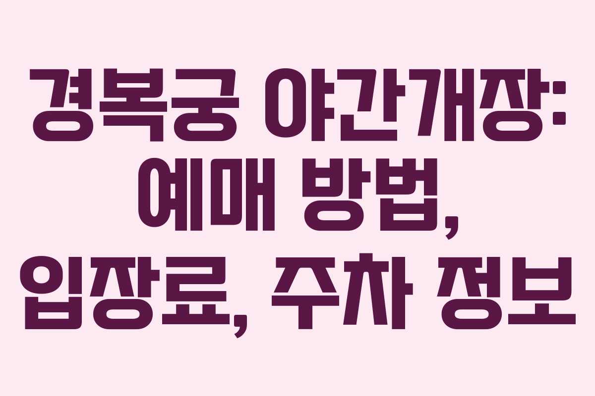 경복궁 야간개장: 예매 방법, 입장료, 주차 정보