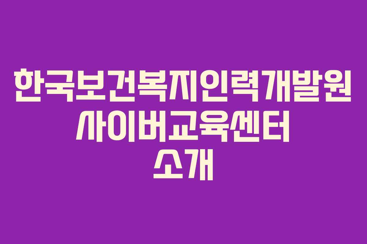 한국보건복지인력개발원 사이버교육센터 소개