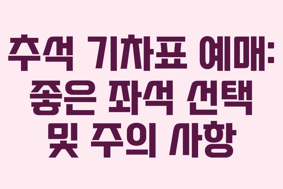추석 기차표 예매: 좋은 좌석 선택 및 주의 사항