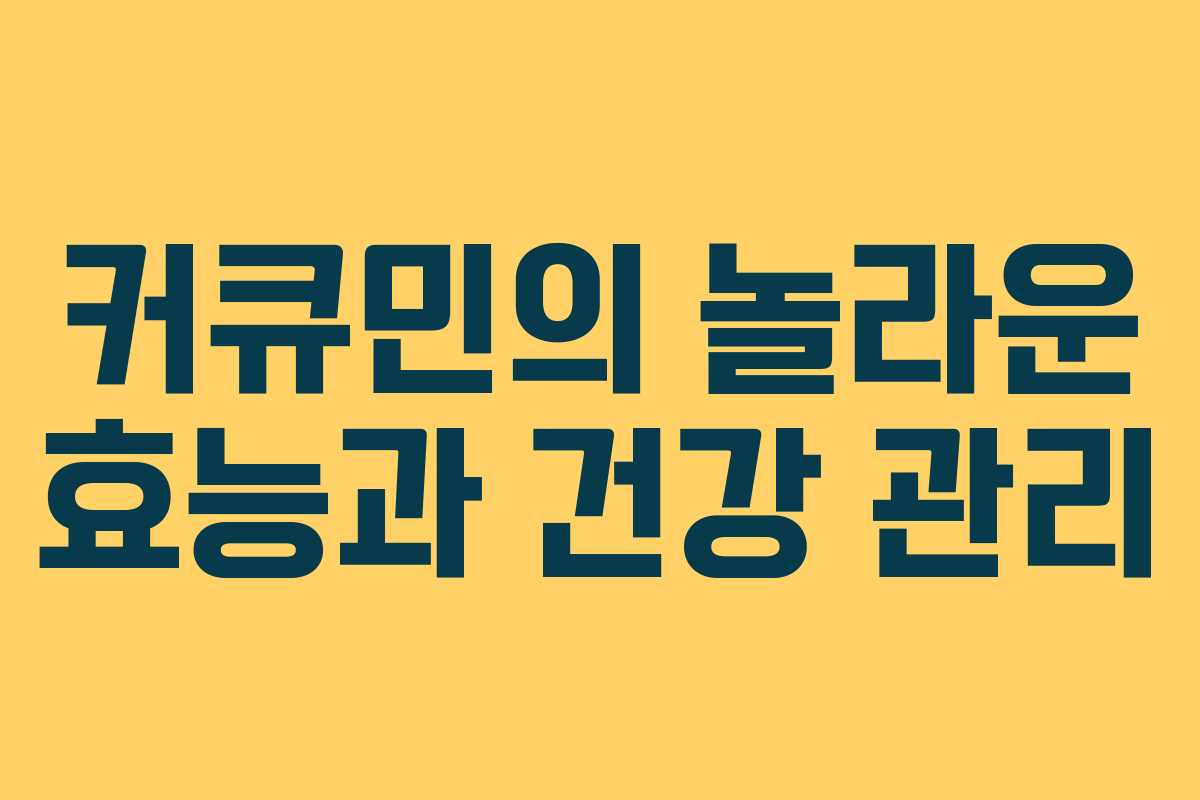 커큐민의 놀라운 효능과 건강 관리