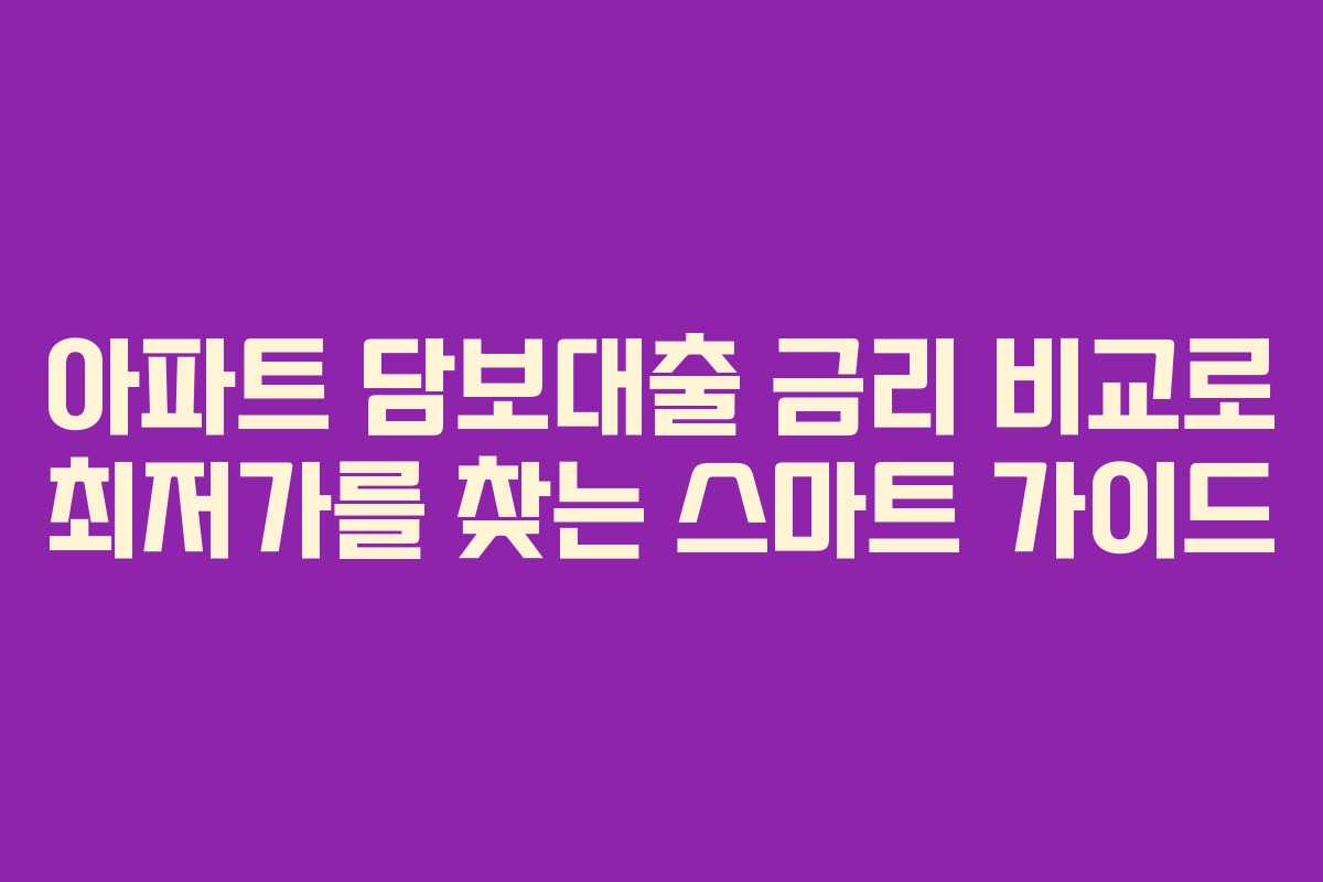 아파트 담보대출 금리 비교로 최저가를 찾는 스마트 가이드