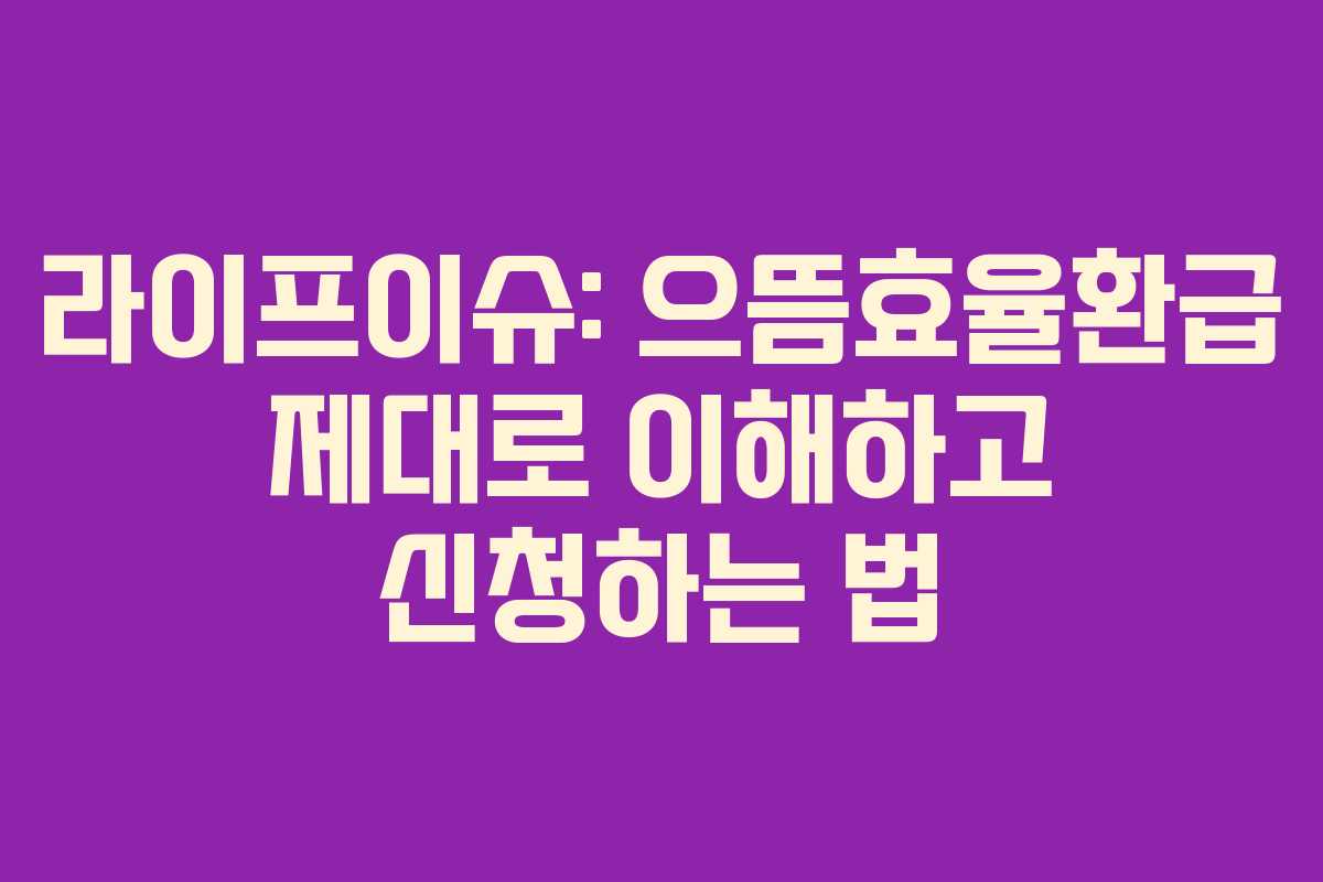라이프이슈: 으뜸효율환급 제대로 이해하고 신청하는 법