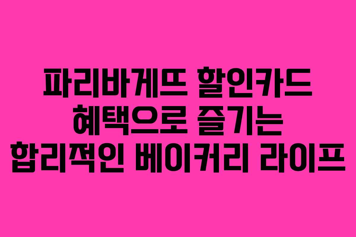 파리바게뜨 할인카드 혜택으로 즐기는 합리적인 베이커리 라이프