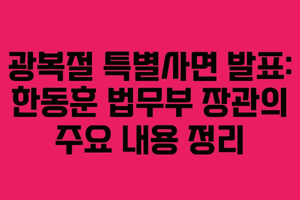 광복절 특별사면 발표: 한동훈 법무부 장관의 주요 내용 정리