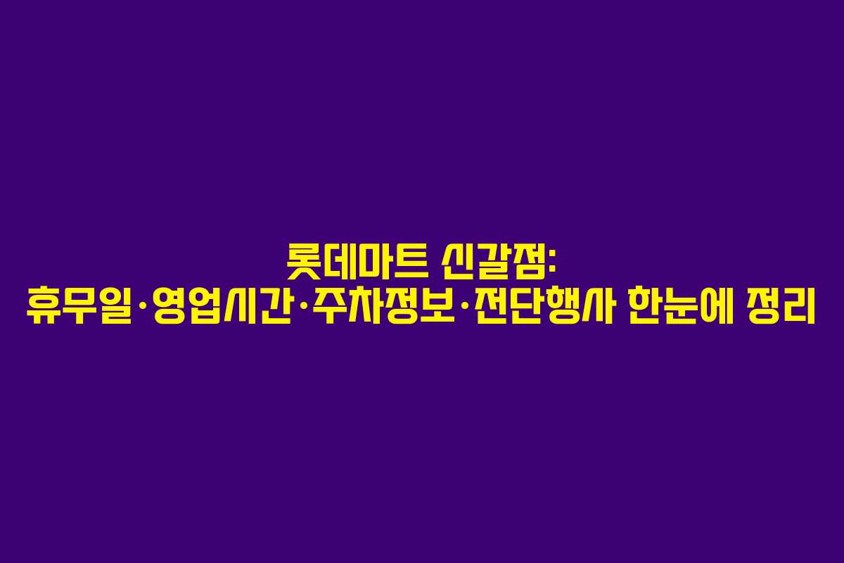 롯데마트 신갈점: 휴무일·영업시간·주차정보·전단행사 한눈에 정리