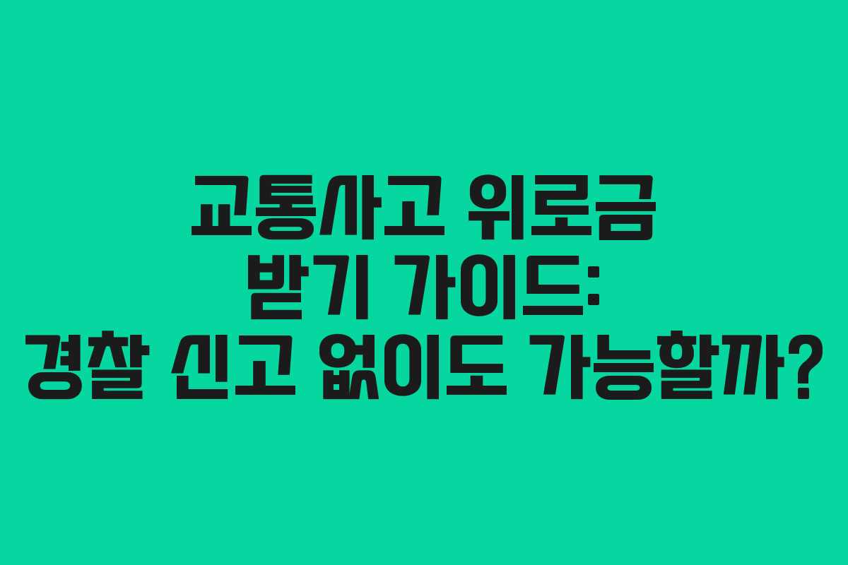 교통사고 위로금 받기 가이드: 경찰 신고 없이도 가능할까?