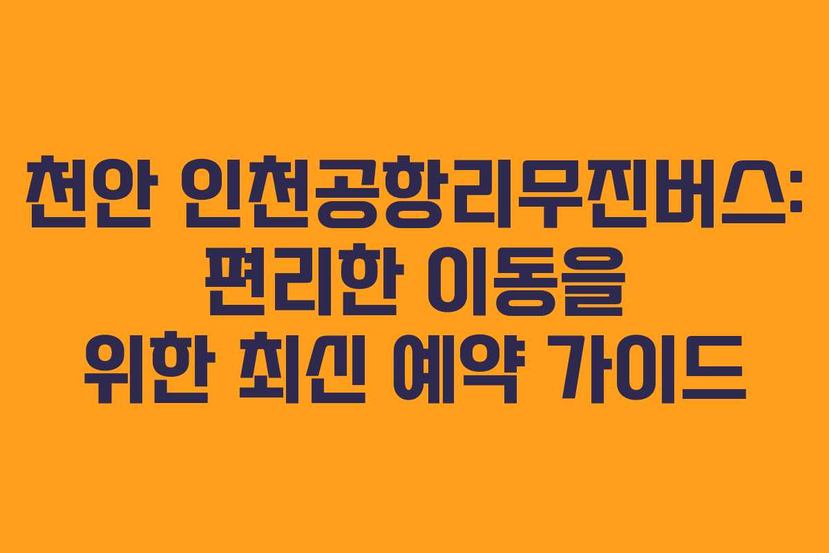 천안 인천공항리무진버스: 편리한 이동을 위한 최신 예약 가이드