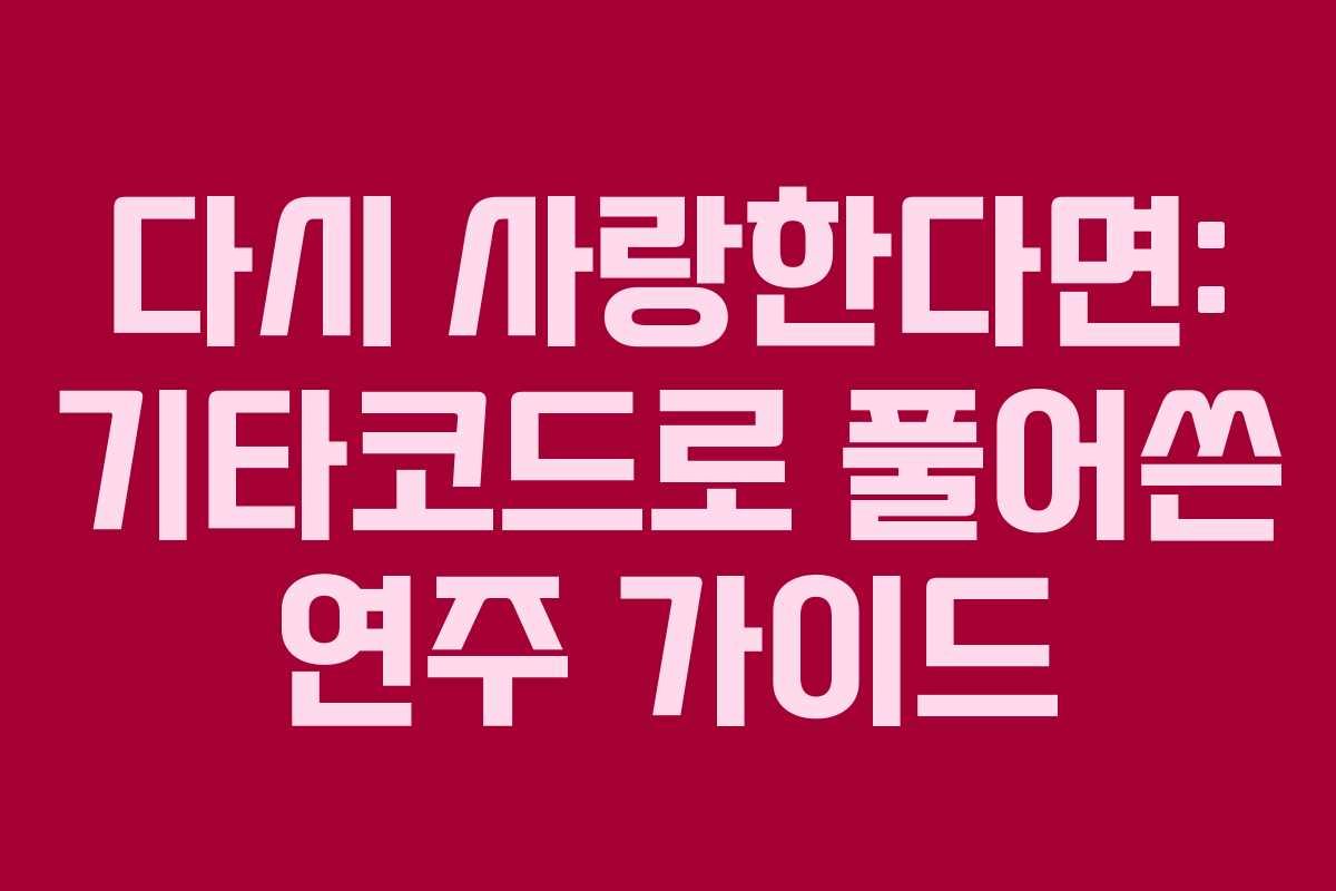 다시 사랑한다면: 기타코드로 풀어쓴 연주 가이드