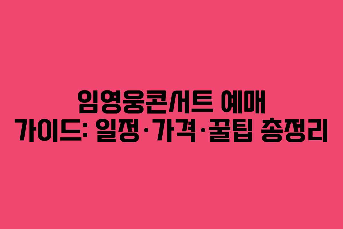 임영웅콘서트 예매 가이드: 일정·가격·꿀팁 총정리