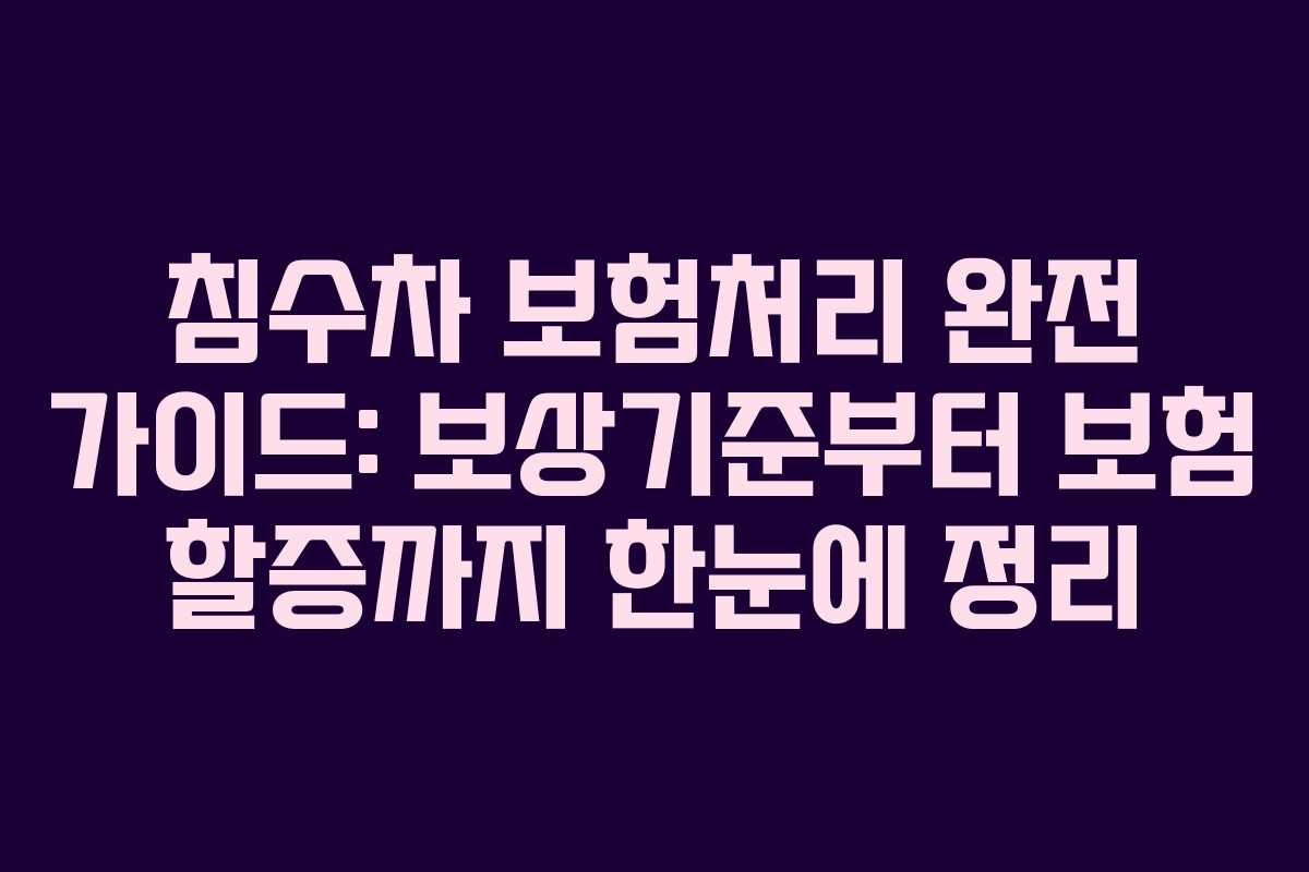 침수차 보험처리 완전 가이드: 보상기준부터 보험 할증까지 한눈에 정리