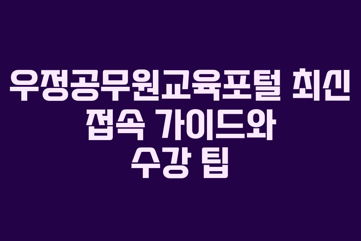 우정공무원교육포털 최신 접속 가이드와 수강 팁