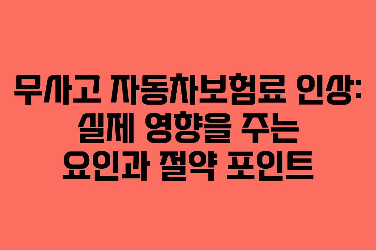 무사고 자동차보험료 인상: 실제 영향을 주는 요인과 절약 포인트