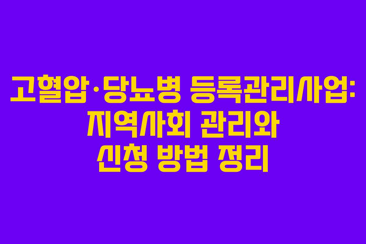 고혈압·당뇨병 등록관리사업: 지역사회 관리와 신청 방법 정리