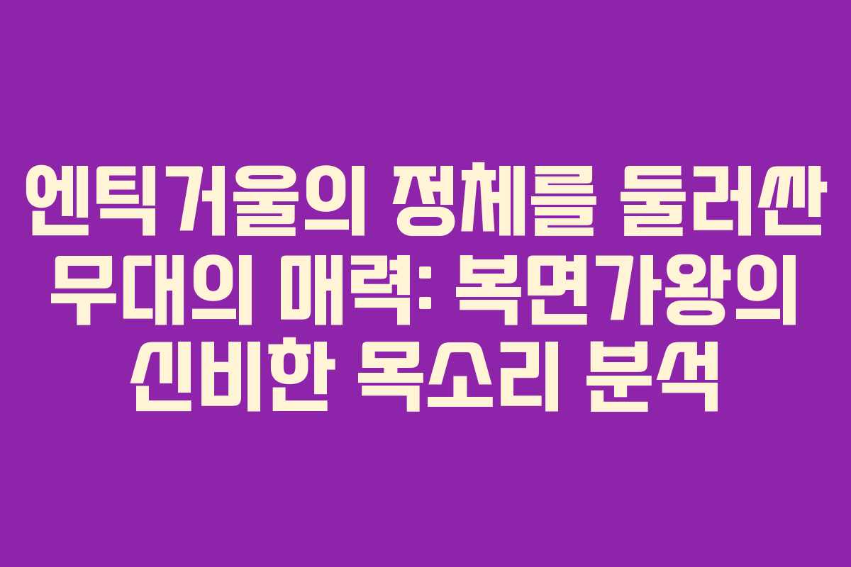 엔틱거울의 정체를 둘러싼 무대의 매력: 복면가왕의 신비한 목소리 분석