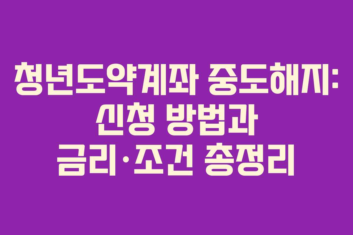 청년도약계좌 중도해지: 신청 방법과 금리·조건 총정리