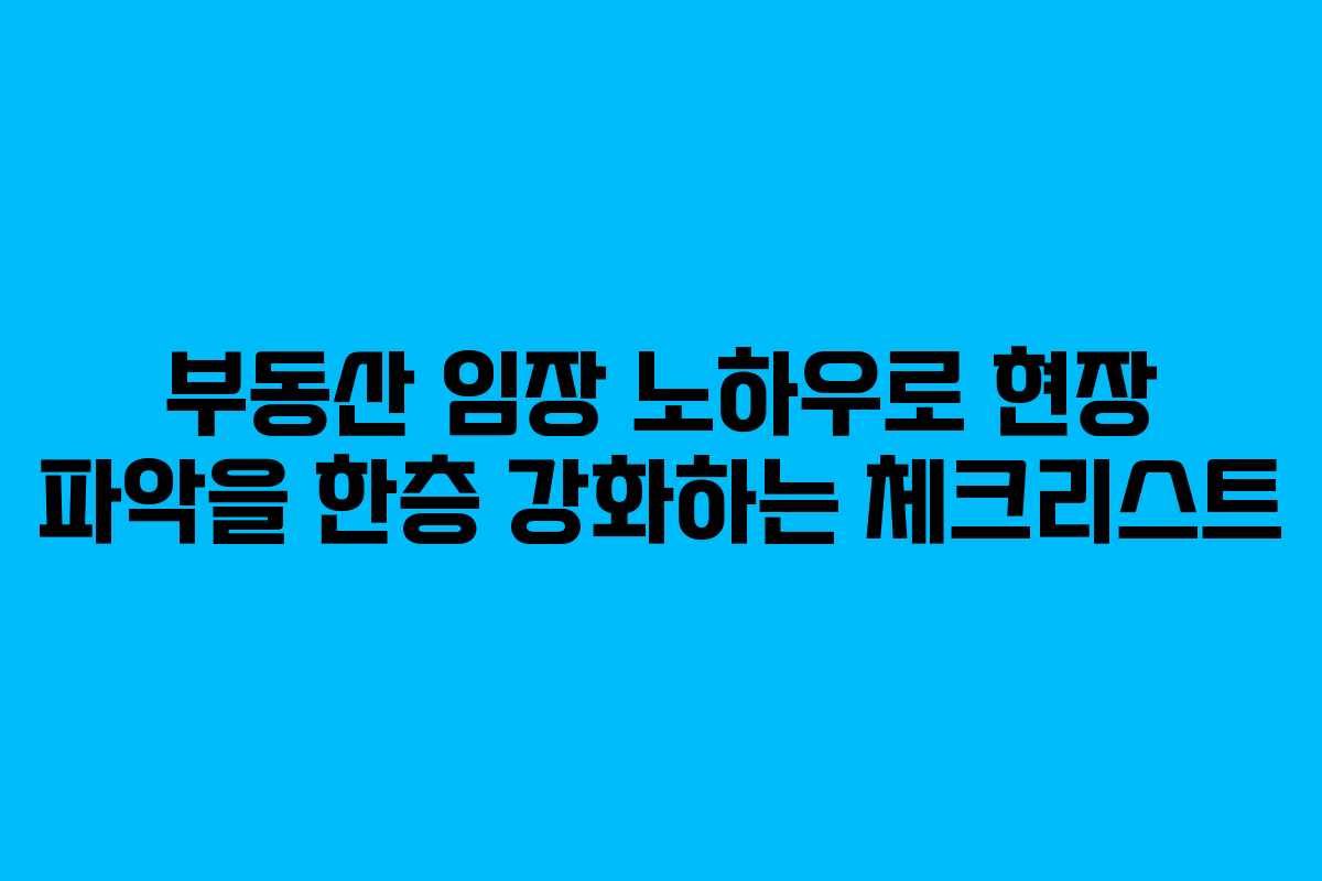 부동산 임장 노하우로 현장 파악을 한층 강화하는 체크리스트