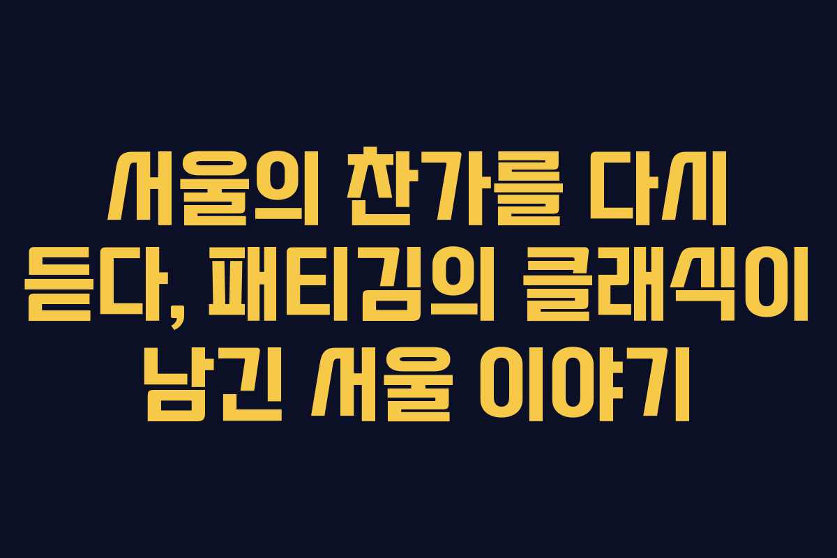서울의 찬가를 다시 듣다, 패티김의 클래식이 남긴 서울 이야기