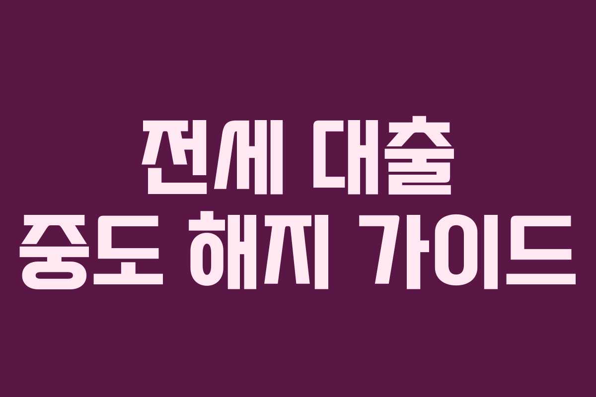 전세 대출 중도 해지 가이드